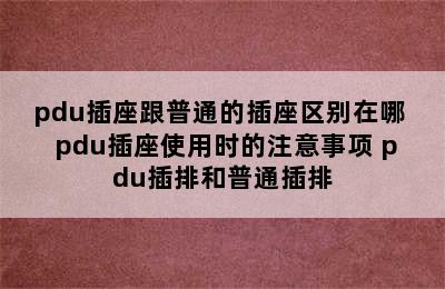 pdu插座跟普通的插座区别在哪  pdu插座使用时的注意事项 pdu插排和普通插排